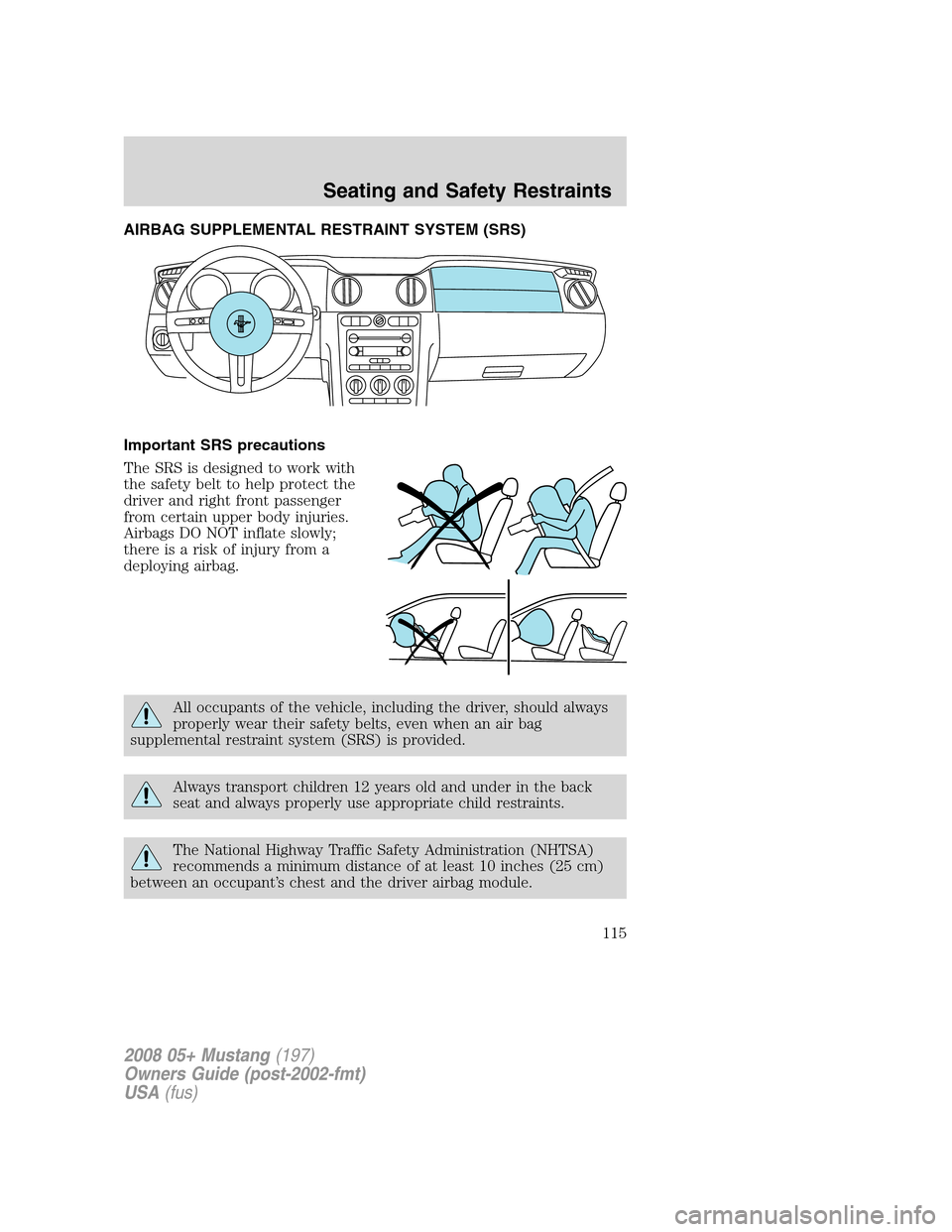 FORD MUSTANG 2008 5.G Owners Manual AIRBAG SUPPLEMENTAL RESTRAINT SYSTEM (SRS)
Important SRS precautions
The SRS is designed to work with
the safety belt to help protect the
driver and right front passenger
from certain upper body injur