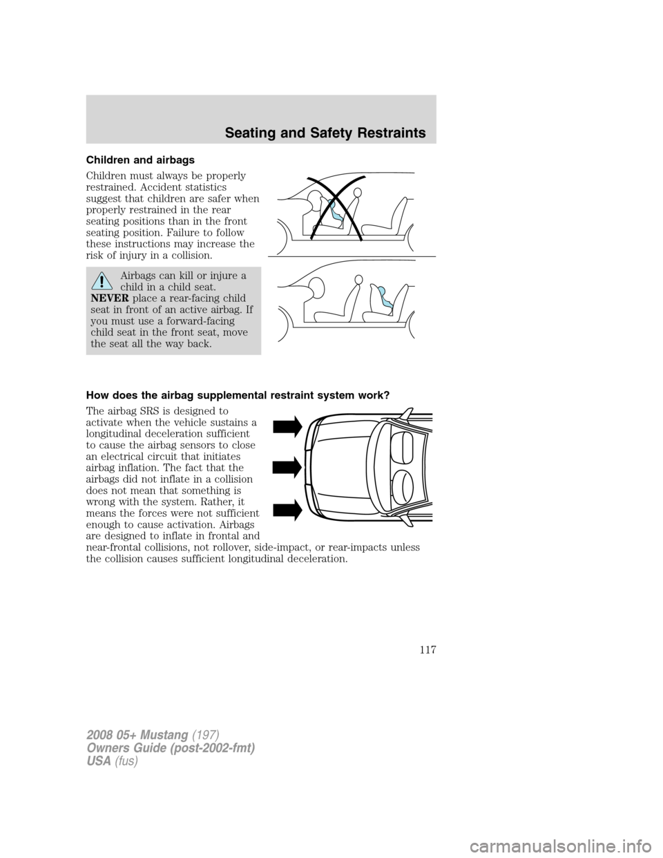 FORD MUSTANG 2008 5.G Owners Manual Children and airbags
Children must always be properly
restrained. Accident statistics
suggest that children are safer when
properly restrained in the rear
seating positions than in the front
seating p FORD MUSTANG 2008 5.G Owners Manual Children and airbags
Children must always be properly
restrained. Accident statistics
suggest that children are safer when
properly restrained in the rear
seating positions than in the front
seating p