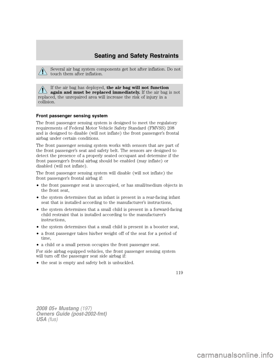 FORD MUSTANG 2008 5.G Owners Manual Several air bag system components get hot after inflation. Do not
touch them after inflation.
If the air bag has deployed,the air bag will not function
again and must be replaced immediately.If the ai FORD MUSTANG 2008 5.G Owners Manual Several air bag system components get hot after inflation. Do not
touch them after inflation.
If the air bag has deployed,the air bag will not function
again and must be replaced immediately.If the ai