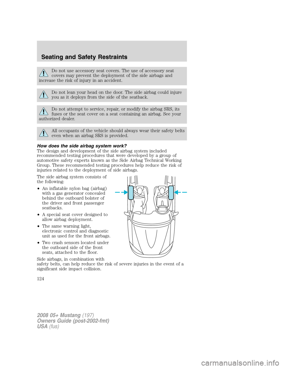 FORD MUSTANG 2008 5.G Owners Manual Do not use accessory seat covers. The use of accessory seat
covers may prevent the deployment of the side airbags and
increase the risk of injury in an accident.
Do not lean your head on the door. The FORD MUSTANG 2008 5.G Owners Manual Do not use accessory seat covers. The use of accessory seat
covers may prevent the deployment of the side airbags and
increase the risk of injury in an accident.
Do not lean your head on the door. The