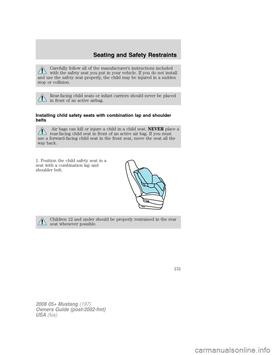 FORD MUSTANG 2008 5.G Owners Manual Carefully follow all of the manufacturer’s instructions included
with the safety seat you put in your vehicle. If you do not install
and use the safety seat properly, the child may be injured in a s