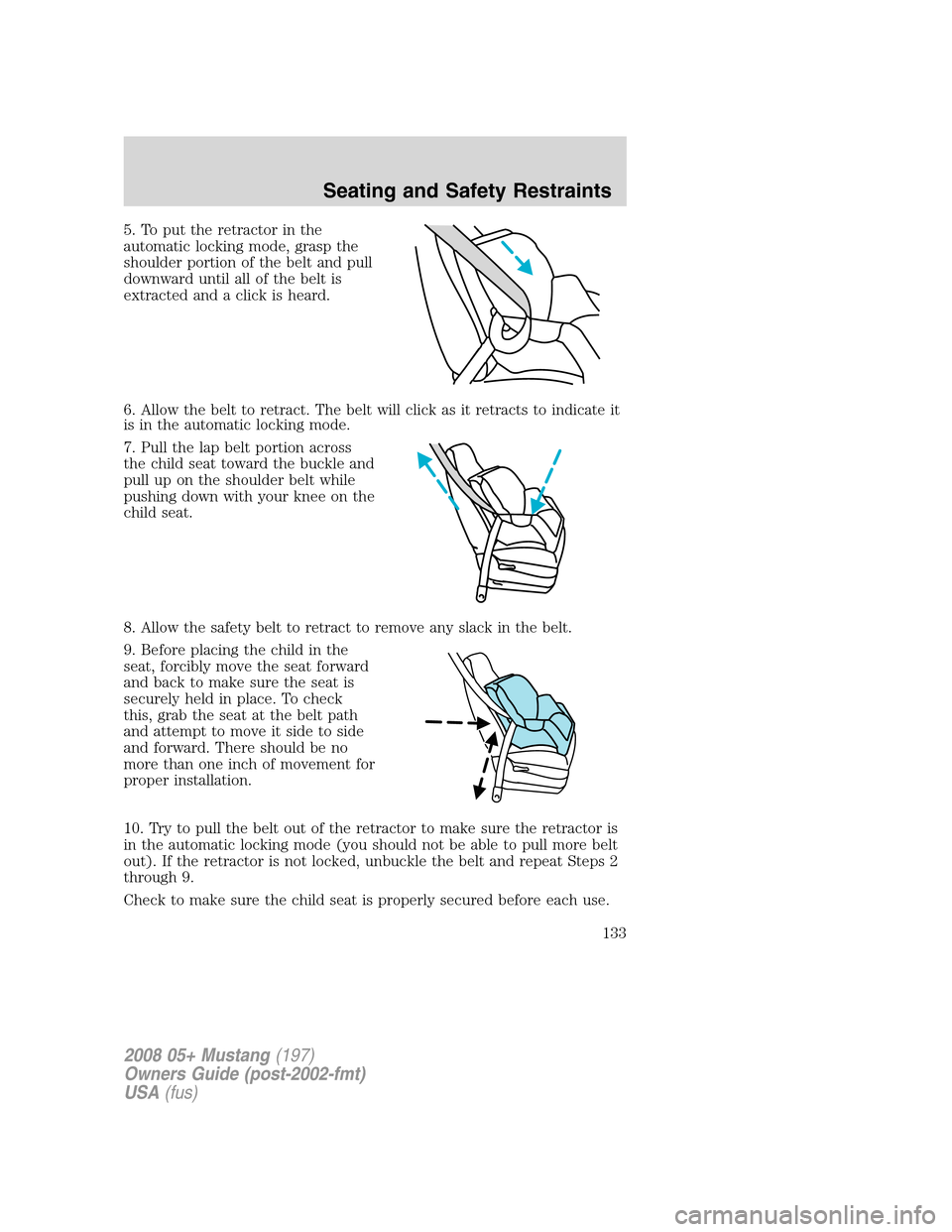 FORD MUSTANG 2008 5.G Owners Manual 5. To put the retractor in the
automatic locking mode, grasp the
shoulder portion of the belt and pull
downward until all of the belt is
extracted and a click is heard.
6. Allow the belt to retract. T FORD MUSTANG 2008 5.G Owners Manual 5. To put the retractor in the
automatic locking mode, grasp the
shoulder portion of the belt and pull
downward until all of the belt is
extracted and a click is heard.
6. Allow the belt to retract. T