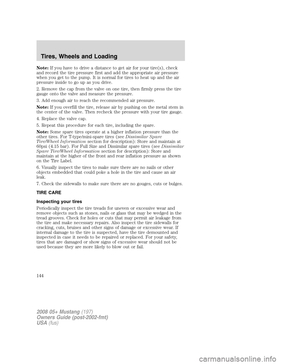 FORD MUSTANG 2008 5.G Owners Manual Note:If you have to drive a distance to get air for your tire(s), check
and record the tire pressure first and add the appropriate air pressure
when you get to the pump. It is normal for tires to heat FORD MUSTANG 2008 5.G Owners Manual Note:If you have to drive a distance to get air for your tire(s), check
and record the tire pressure first and add the appropriate air pressure
when you get to the pump. It is normal for tires to heat