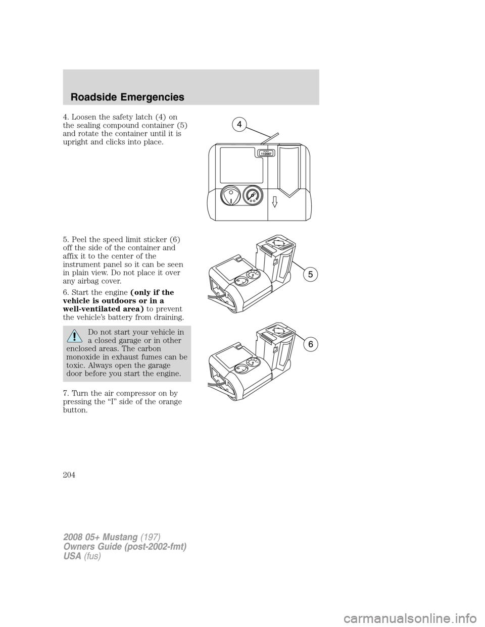 FORD MUSTANG 2008 5.G Owners Manual 4. Loosen the safety latch (4) on
the sealing compound container (5)
and rotate the container until it is
upright and clicks into place.
5. Peel the speed limit sticker (6)
off the side of the contain