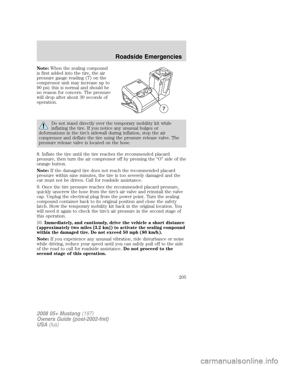 FORD MUSTANG 2008 5.G Owners Manual Note:When the sealing compound
is first added into the tire, the air
pressure gauge reading (7) on the
compressor unit may increase up to
90 psi; this is normal and should be
no reason for concern. Th FORD MUSTANG 2008 5.G Owners Manual Note:When the sealing compound
is first added into the tire, the air
pressure gauge reading (7) on the
compressor unit may increase up to
90 psi; this is normal and should be
no reason for concern. Th