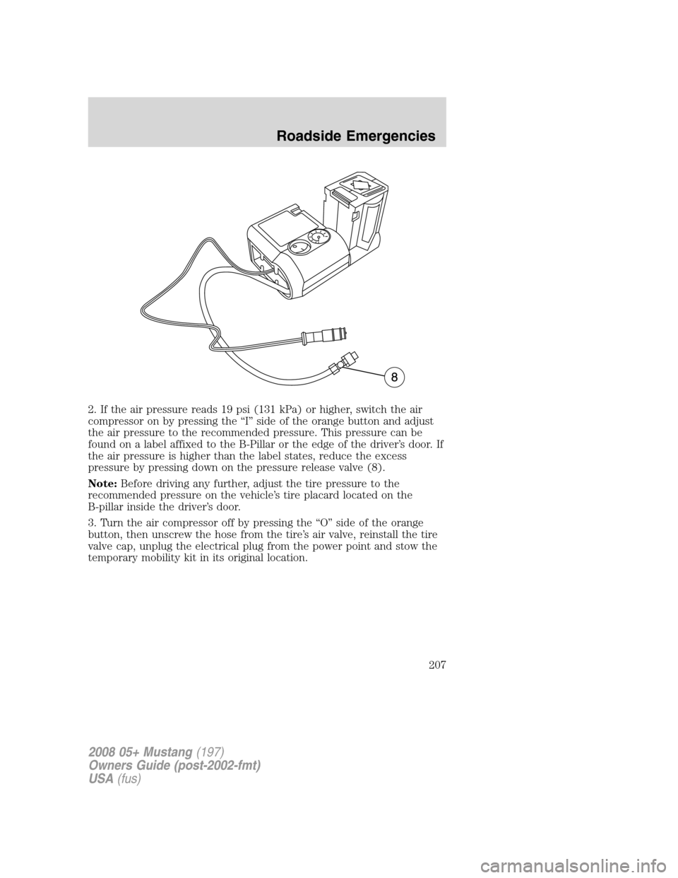 FORD MUSTANG 2008 5.G Owners Manual 2. If the air pressure reads 19 psi (131 kPa) or higher, switch the air
compressor on by pressing the “I” side of the orange button and adjust
the air pressure to the recommended pressure. This pr