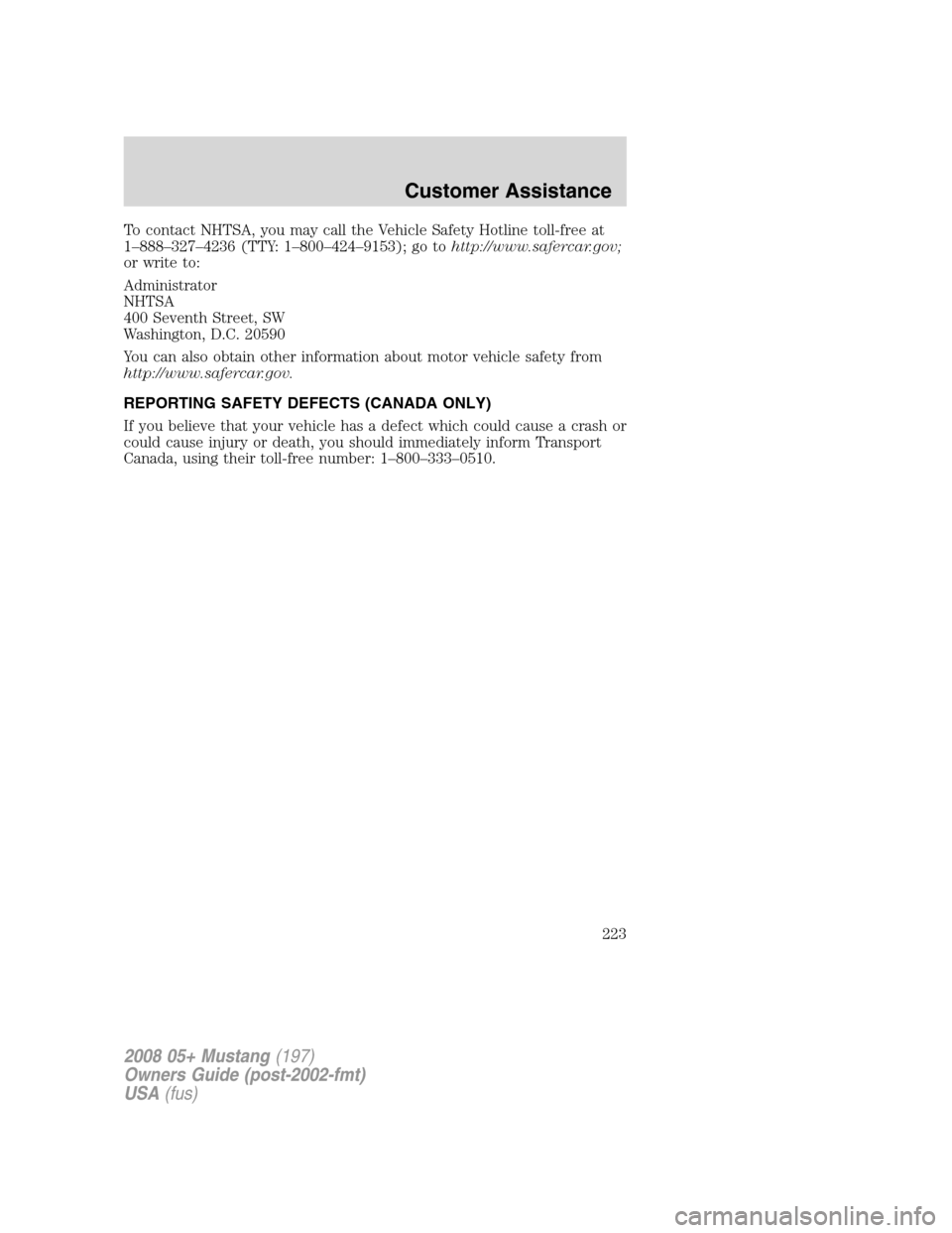 FORD MUSTANG 2008 5.G Owners Manual To contact NHTSA, you may call the Vehicle Safety Hotline toll-free at
1–888–327–4236 (TTY: 1–800–424–9153); go tohttp://www.safercar.gov;
or write to:
Administrator
NHTSA
400 Seventh Stre