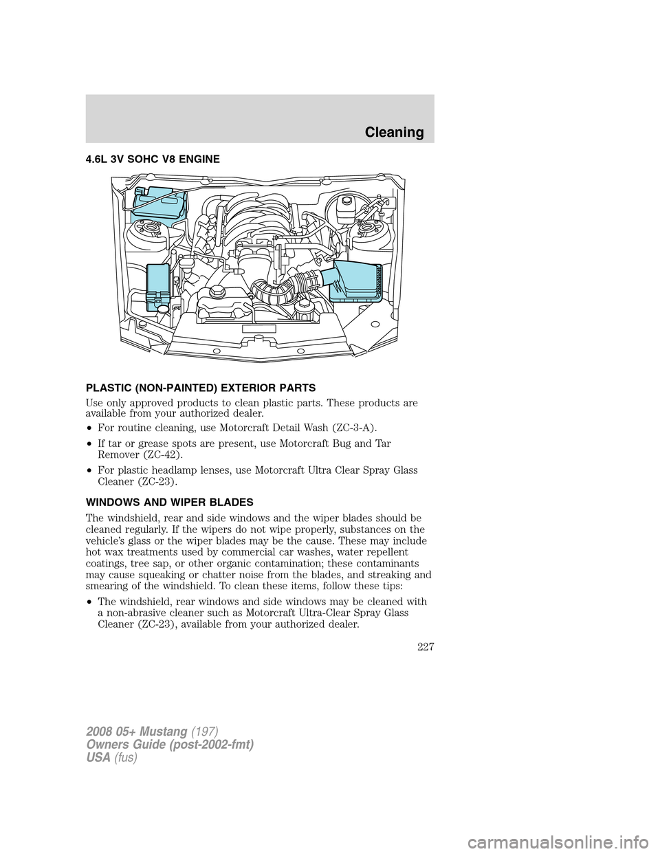 FORD MUSTANG 2008 5.G Owners Manual 4.6L 3V SOHC V8 ENGINE
PLASTIC (NON-PAINTED) EXTERIOR PARTS
Use only approved products to clean plastic parts. These products are
available from your authorized dealer.
•For routine cleaning, use Mo FORD MUSTANG 2008 5.G Owners Manual 4.6L 3V SOHC V8 ENGINE
PLASTIC (NON-PAINTED) EXTERIOR PARTS
Use only approved products to clean plastic parts. These products are
available from your authorized dealer.
•For routine cleaning, use Mo