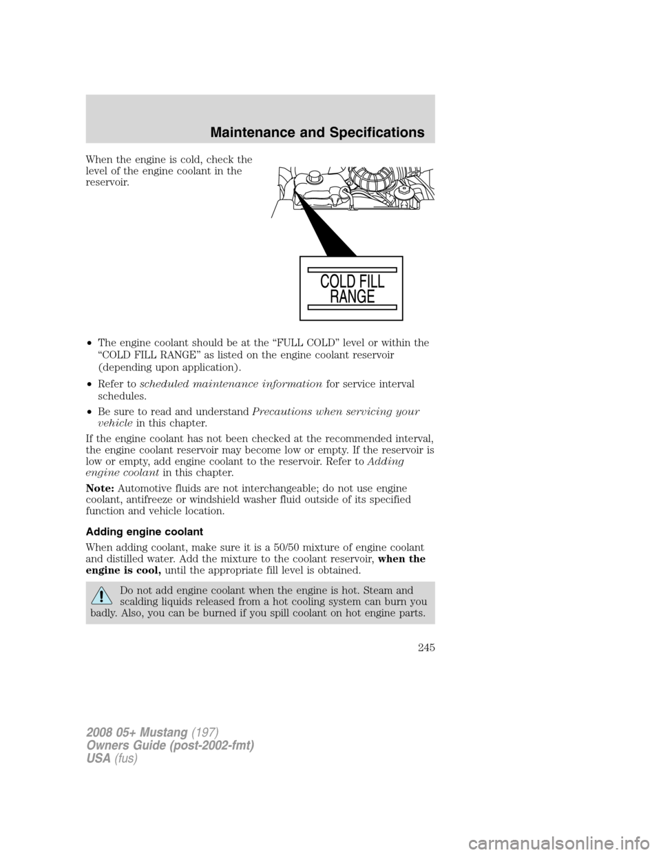 FORD MUSTANG 2008 5.G Owners Manual When the engine is cold, check the
level of the engine coolant in the
reservoir.
•The engine coolant should be at the “FULL COLD” level or within the
“COLD FILL RANGE” as listed on the engin FORD MUSTANG 2008 5.G Owners Manual When the engine is cold, check the
level of the engine coolant in the
reservoir.
•The engine coolant should be at the “FULL COLD” level or within the
“COLD FILL RANGE” as listed on the engin