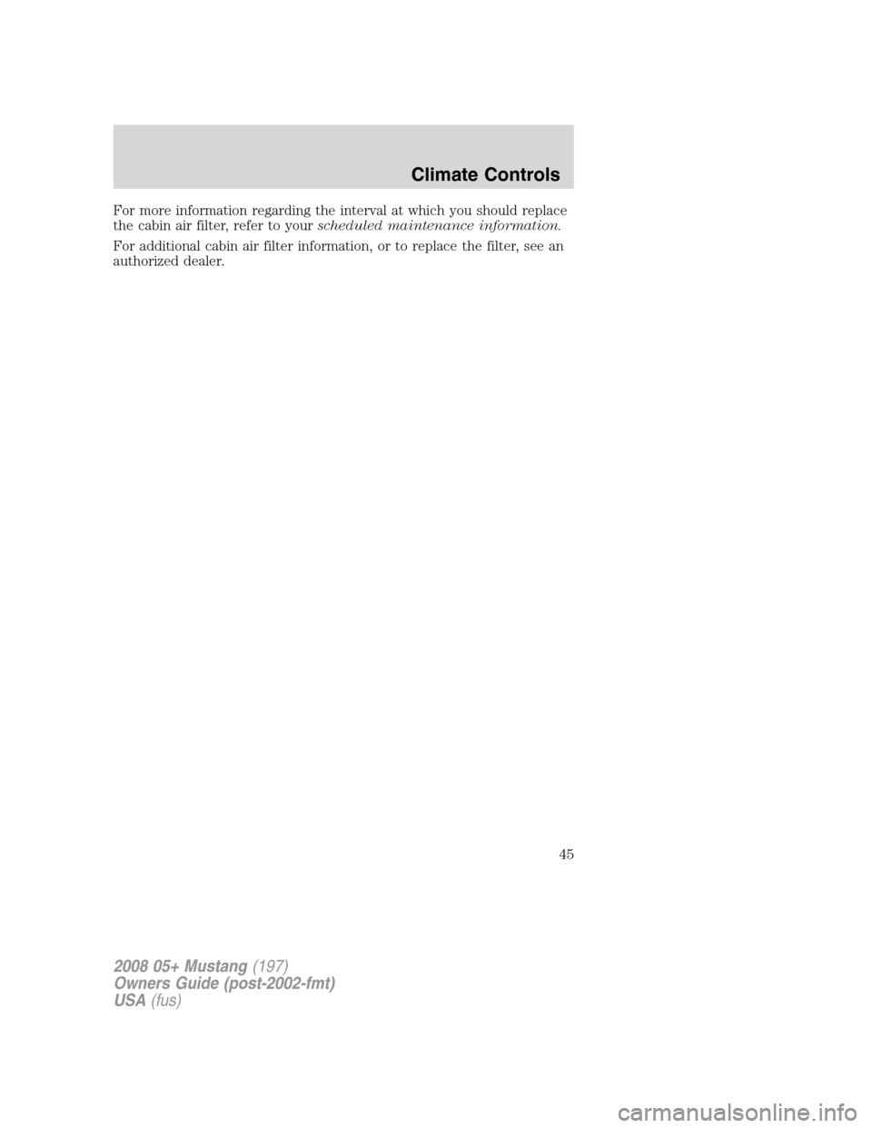 FORD MUSTANG 2008 5.G Owners Manual For more information regarding the interval at which you should replace
the cabin air filter, refer to yourscheduled maintenance information.
For additional cabin air filter information, or to replace