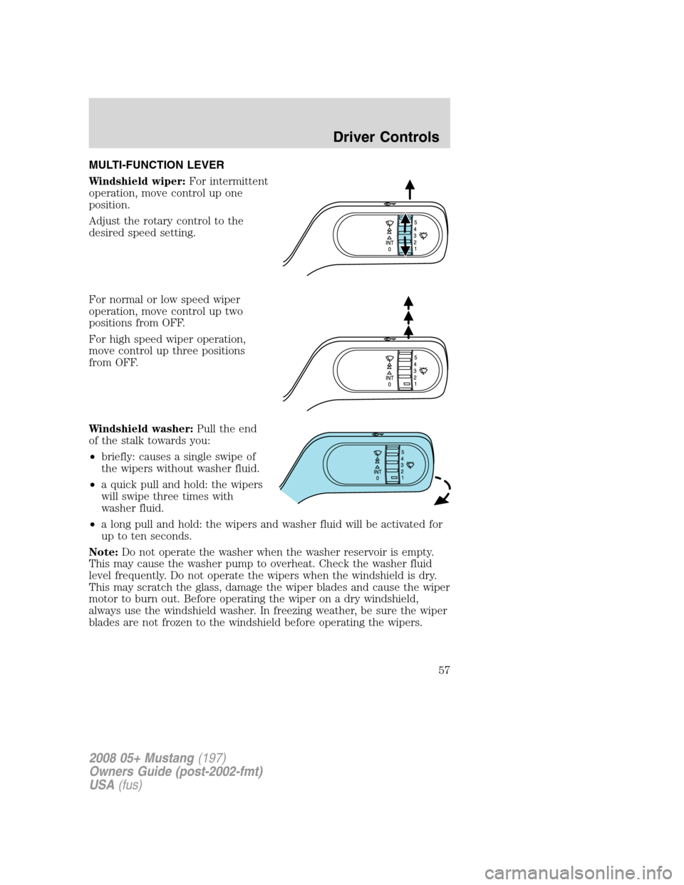 FORD MUSTANG 2008 5.G Owners Manual MULTI-FUNCTION LEVER
Windshield wiper:For intermittent
operation, move control up one
position.
Adjust the rotary control to the
desired speed setting.
For normal or low speed wiper
operation, move co FORD MUSTANG 2008 5.G Owners Manual MULTI-FUNCTION LEVER
Windshield wiper:For intermittent
operation, move control up one
position.
Adjust the rotary control to the
desired speed setting.
For normal or low speed wiper
operation, move co