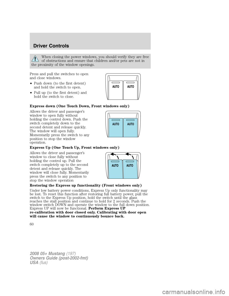 FORD MUSTANG 2008 5.G Owners Manual When closing the power windows, you should verify they are free
of obstructions and ensure that children and/or pets are not in
the proximity of the window openings.
Press and pull the switches to ope FORD MUSTANG 2008 5.G Owners Manual When closing the power windows, you should verify they are free
of obstructions and ensure that children and/or pets are not in
the proximity of the window openings.
Press and pull the switches to ope