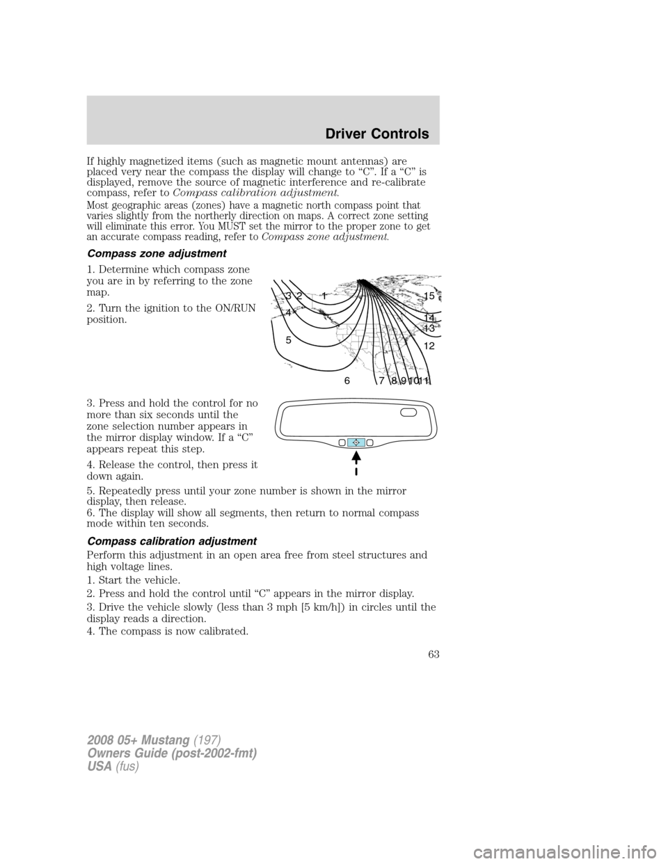 FORD MUSTANG 2008 5.G Owners Manual If highly magnetized items (such as magnetic mount antennas) are
placed very near the compass the display will change to “C”. If a “C” is
displayed, remove the source of magnetic interference FORD MUSTANG 2008 5.G Owners Manual If highly magnetized items (such as magnetic mount antennas) are
placed very near the compass the display will change to “C”. If a “C” is
displayed, remove the source of magnetic interference