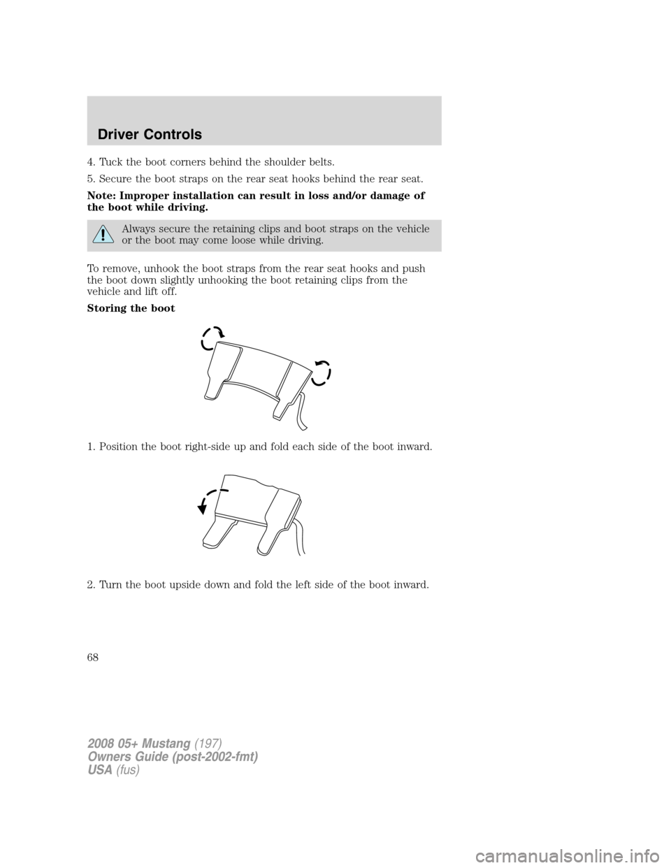 FORD MUSTANG 2008 5.G Owners Manual 4. Tuck the boot corners behind the shoulder belts.
5. Secure the boot straps on the rear seat hooks behind the rear seat.
Note: Improper installation can result in loss and/or damage of
the boot whil