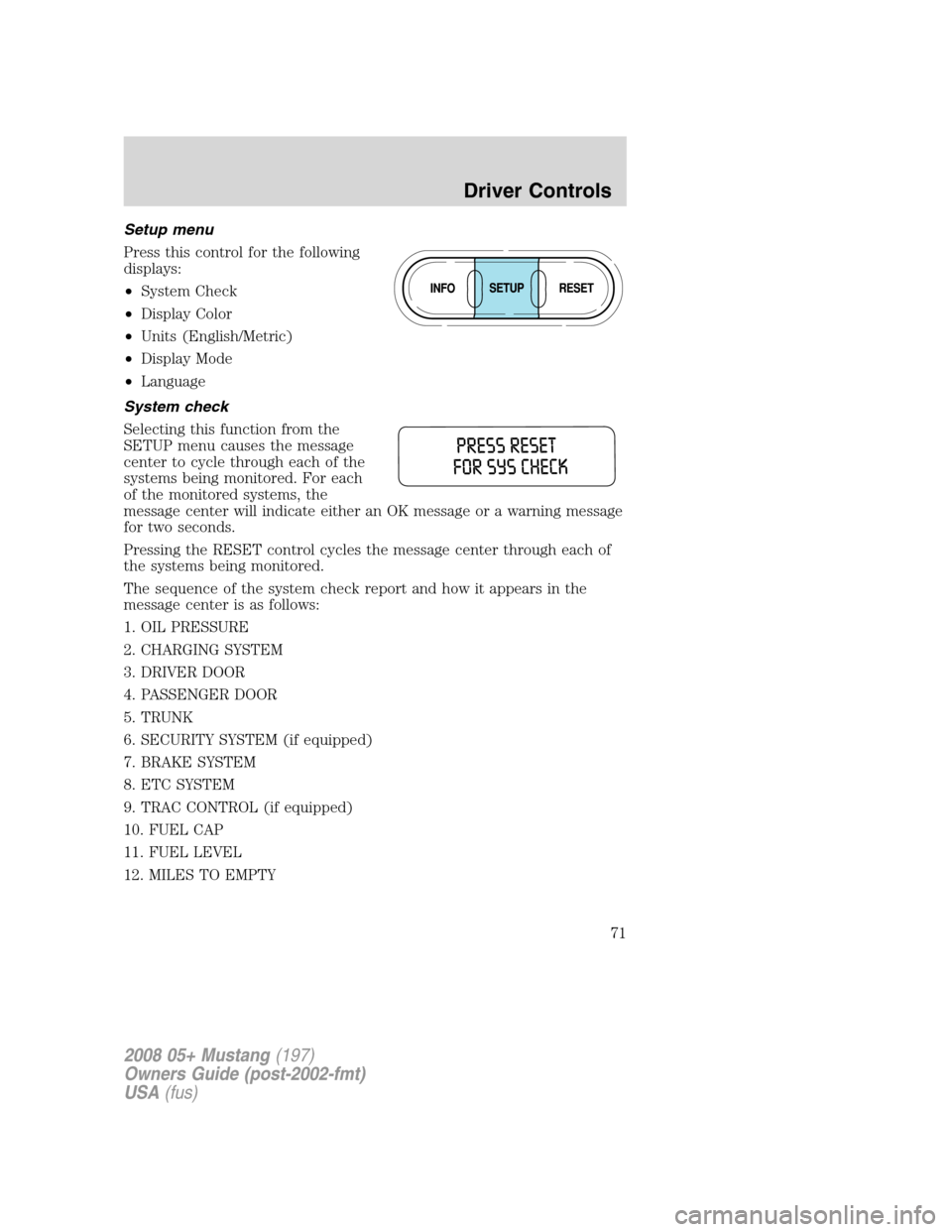 FORD MUSTANG 2008 5.G Owners Manual Setup menu
Press this control for the following
displays:
•System Check
•Display Color
•Units (English/Metric)
•Display Mode
•Language
System check
Selecting this function from the
SETUP men