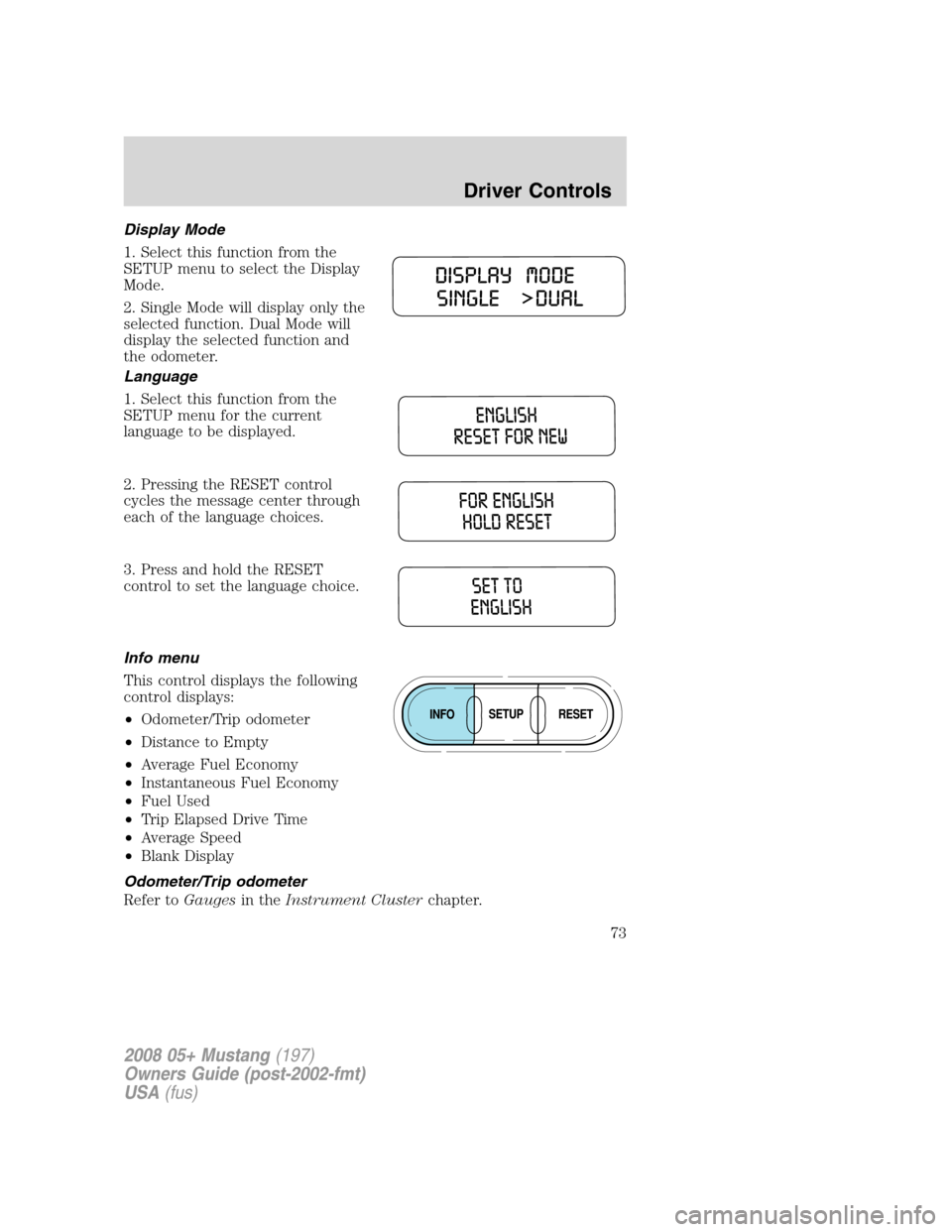 FORD MUSTANG 2008 5.G Owners Manual Display Mode
1. Select this function from the
SETUP menu to select the Display
Mode.
2. Single Mode will display only the
selected function. Dual Mode will
display the selected function and
the odomet