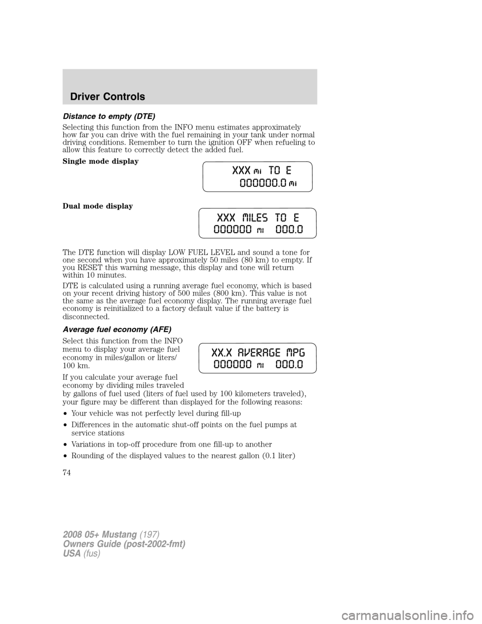 FORD MUSTANG 2008 5.G Owners Manual Distance to empty (DTE)
Selecting this function from the INFO menu estimates approximately
how far you can drive with the fuel remaining in your tank under normal
driving conditions. Remember to turn FORD MUSTANG 2008 5.G Owners Manual Distance to empty (DTE)
Selecting this function from the INFO menu estimates approximately
how far you can drive with the fuel remaining in your tank under normal
driving conditions. Remember to turn