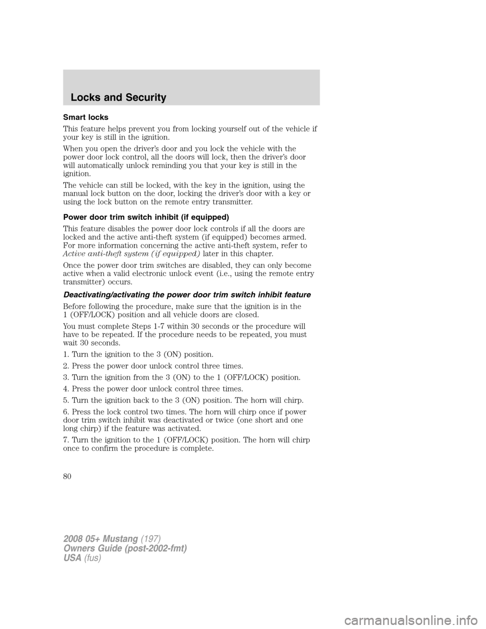 FORD MUSTANG 2008 5.G Owners Manual Smart locks
This feature helps prevent you from locking yourself out of the vehicle if
your key is still in the ignition.
When you open the driver’s door and you lock the vehicle with the
power door FORD MUSTANG 2008 5.G Owners Manual Smart locks
This feature helps prevent you from locking yourself out of the vehicle if
your key is still in the ignition.
When you open the driver’s door and you lock the vehicle with the
power door