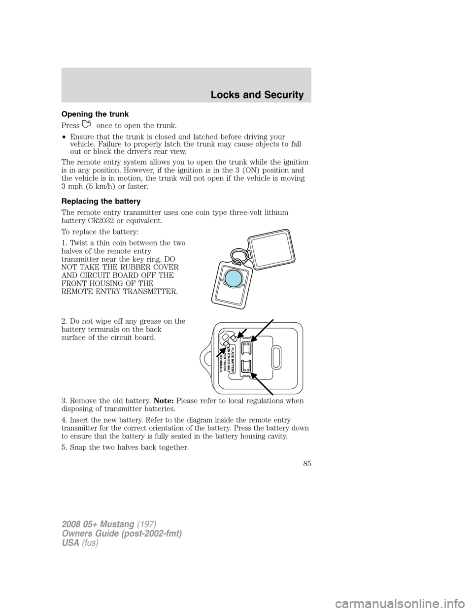 FORD MUSTANG 2008 5.G Owners Manual Opening the trunk
Press
once to open the trunk.
•Ensure that the trunk is closed and latched before driving your
vehicle. Failure to properly latch the trunk may cause objects to fall
out or block t FORD MUSTANG 2008 5.G Owners Manual Opening the trunk
Press
once to open the trunk.
•Ensure that the trunk is closed and latched before driving your
vehicle. Failure to properly latch the trunk may cause objects to fall
out or block t