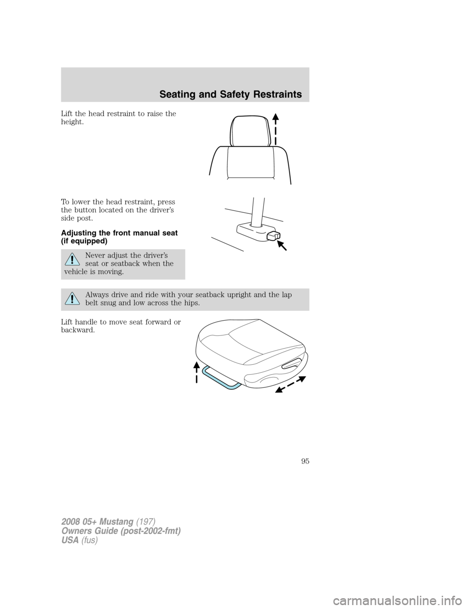 FORD MUSTANG 2008 5.G Owners Manual Lift the head restraint to raise the
height.
To lower the head restraint, press
the button located on the driver’s
side post.
Adjusting the front manual seat
(if equipped)
Never adjust the driver’