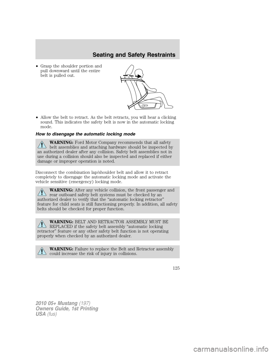 FORD MUSTANG 2010 5.G Owners Manual •Grasp the shoulder portion and
pull downward until the entire
belt is pulled out.
•Allow the belt to retract. As the belt retracts, you will hear a clicking
sound. This indicates the safety belt FORD MUSTANG 2010 5.G Owners Manual •Grasp the shoulder portion and
pull downward until the entire
belt is pulled out.
•Allow the belt to retract. As the belt retracts, you will hear a clicking
sound. This indicates the safety belt