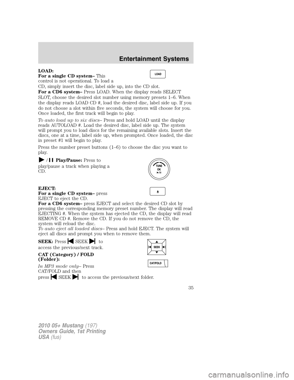 FORD MUSTANG 2010 5.G Owners Manual LOAD:
For a single CD system–This
control is not operational. To load a
CD, simply insert the disc, label side up, into the CD slot.
For a CD6 system–Press LOAD. When the display reads SELECT
SLOT