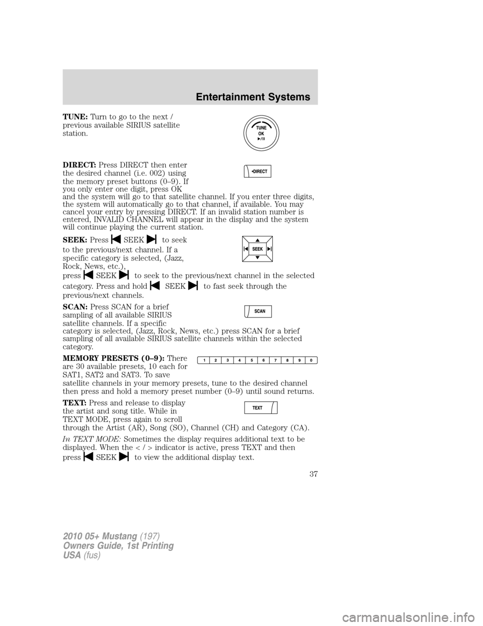 FORD MUSTANG 2010 5.G Owners Manual TUNE:Turn to go to the next /
previous available SIRIUS satellite
station.
DIRECT:Press DIRECT then enter
the desired channel (i.e. 002) using
the memory preset buttons (0–9). If
you only enter one FORD MUSTANG 2010 5.G Owners Manual TUNE:Turn to go to the next /
previous available SIRIUS satellite
station.
DIRECT:Press DIRECT then enter
the desired channel (i.e. 002) using
the memory preset buttons (0–9). If
you only enter one