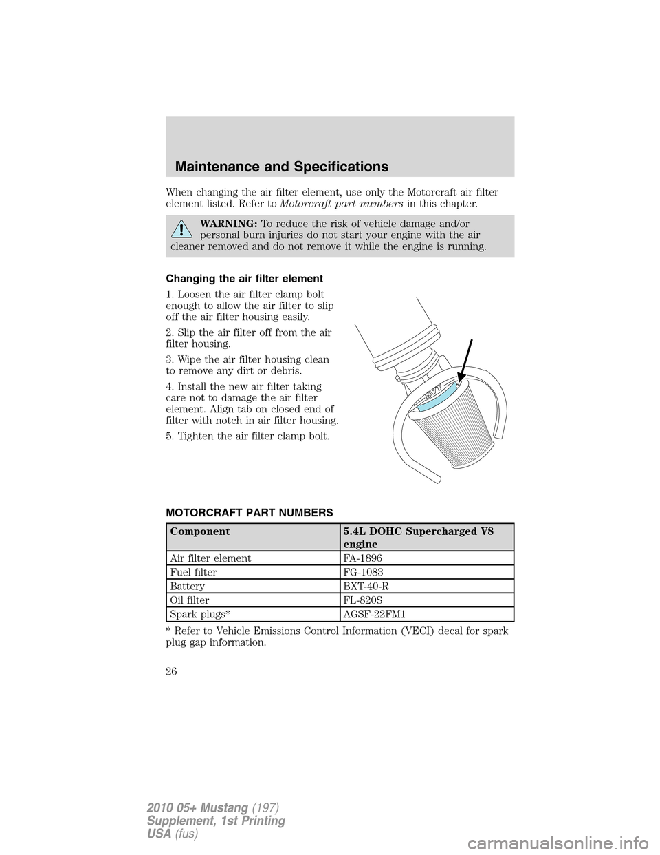 FORD MUSTANG 2010 5.G Shelby GT500 Supplement Manual When changing the air filter element, use only the Motorcraft air filter
element listed. Refer toMotorcraft part numbersin this chapter.
WARNING:To reduce the risk of vehicle damage and/or
personal bu FORD MUSTANG 2010 5.G Shelby GT500 Supplement Manual When changing the air filter element, use only the Motorcraft air filter
element listed. Refer toMotorcraft part numbersin this chapter.
WARNING:To reduce the risk of vehicle damage and/or
personal bu