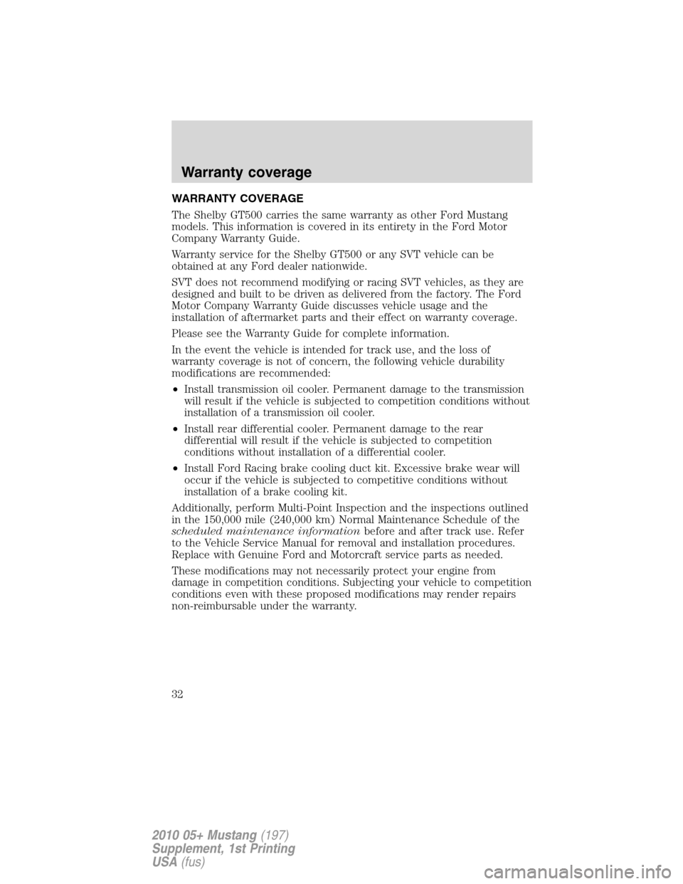 FORD MUSTANG 2010 5.G Shelby GT500 Supplement Manual WARRANTY COVERAGE
The Shelby GT500 carries the same warranty as other Ford Mustang
models. This information is covered in its entirety in the Ford Motor
Company Warranty Guide.
Warranty service for th