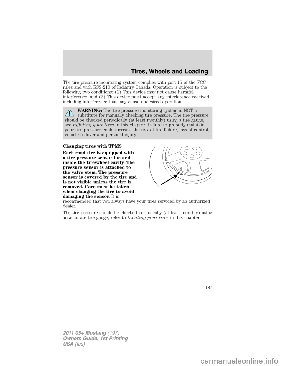 FORD MUSTANG 2011 5.G Owners Manual The tire pressure monitoring system complies with part 15 of the FCC
rules and with RSS-210 of Industry Canada. Operation is subject to the
following two conditions: (1) This device may not cause harm