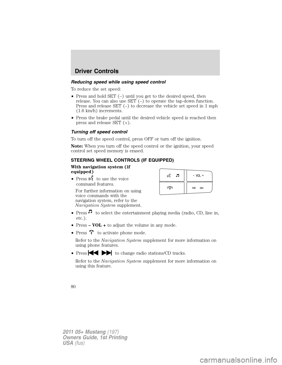 FORD MUSTANG 2011 5.G Owners Manual Reducing speed while using speed control
To reduce the set speed:
•Press and hold SET (–) until you get to the desired speed, then
release. You can also use SET (–) to operate the tap-down funct
