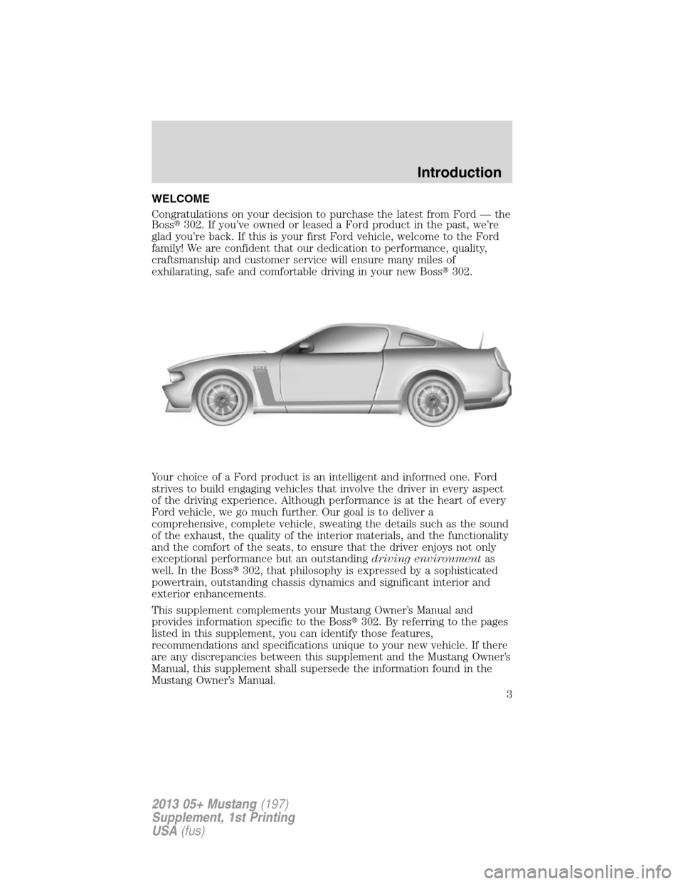 FORD MUSTANG 2013 5.G Boss 302 Supplement Manual WELCOME
Congratulations on your decision to purchase the latest from Ford — the
Boss302. If you’ve owned or leased a Ford product in the past, we’re
glad you’re back. If this is your first Fo FORD MUSTANG 2013 5.G Boss 302 Supplement Manual WELCOME
Congratulations on your decision to purchase the latest from Ford — the
Boss302. If you’ve owned or leased a Ford product in the past, we’re
glad you’re back. If this is your first Fo