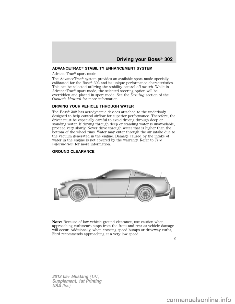 FORD MUSTANG 2013 5.G Boss 302 Supplement Manual ADVANCETRACSTABILITY ENHANCEMENT SYSTEM
AdvanceTracsport mode
The AdvanceTracsystem provides an available sport mode specially
calibrated for the Boss302 and its unique performance characteristics FORD MUSTANG 2013 5.G Boss 302 Supplement Manual ADVANCETRACSTABILITY ENHANCEMENT SYSTEM
AdvanceTracsport mode
The AdvanceTracsystem provides an available sport mode specially
calibrated for the Boss302 and its unique performance characteristics