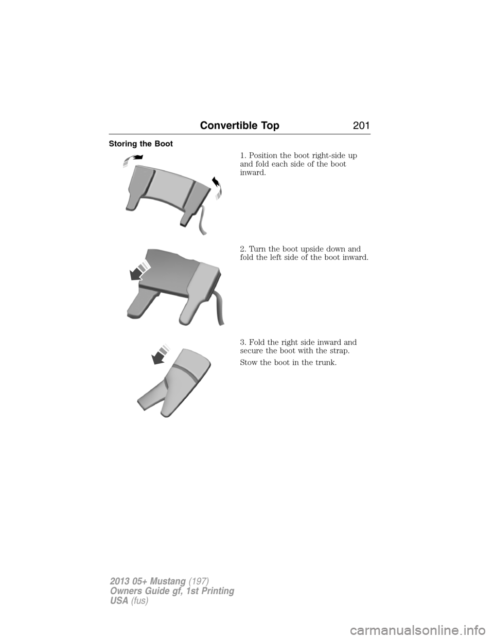 FORD MUSTANG 2013 5.G Owners Manual Storing the Boot
1. Position the boot right-side up
and fold each side of the boot
inward.
2. Turn the boot upside down and
fold the left side of the boot inward.
3. Fold the right side inward and
sec