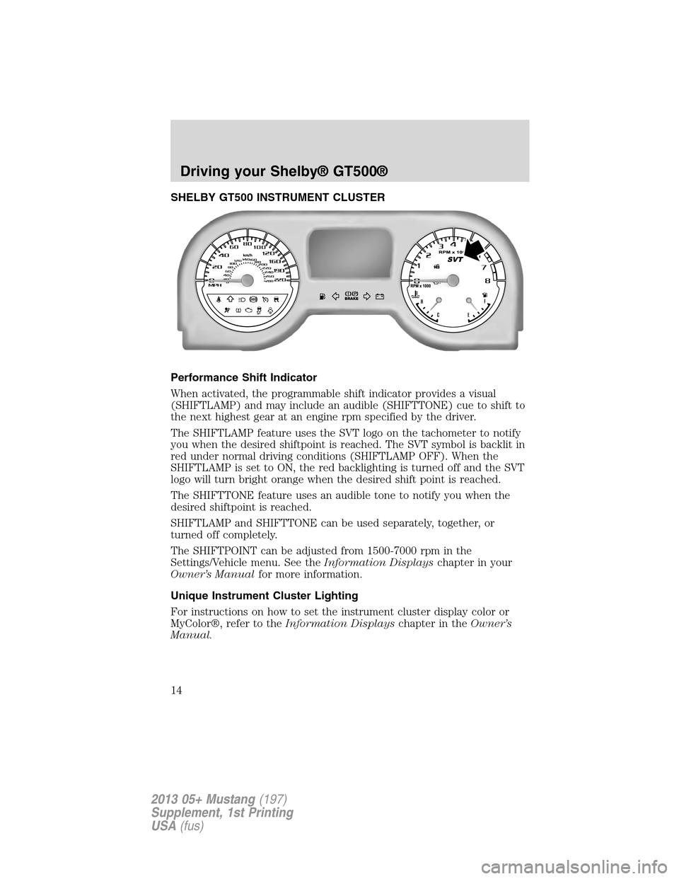 FORD MUSTANG 2013 5.G Shelby GT500 Supplement Manual SHELBY GT500 INSTRUMENT CLUSTER
Performance Shift Indicator
When activated, the programmable shift indicator provides a visual
(SHIFTLAMP) and may include an audible (SHIFTTONE) cue to shift to
the ne FORD MUSTANG 2013 5.G Shelby GT500 Supplement Manual SHELBY GT500 INSTRUMENT CLUSTER
Performance Shift Indicator
When activated, the programmable shift indicator provides a visual
(SHIFTLAMP) and may include an audible (SHIFTTONE) cue to shift to
the ne
