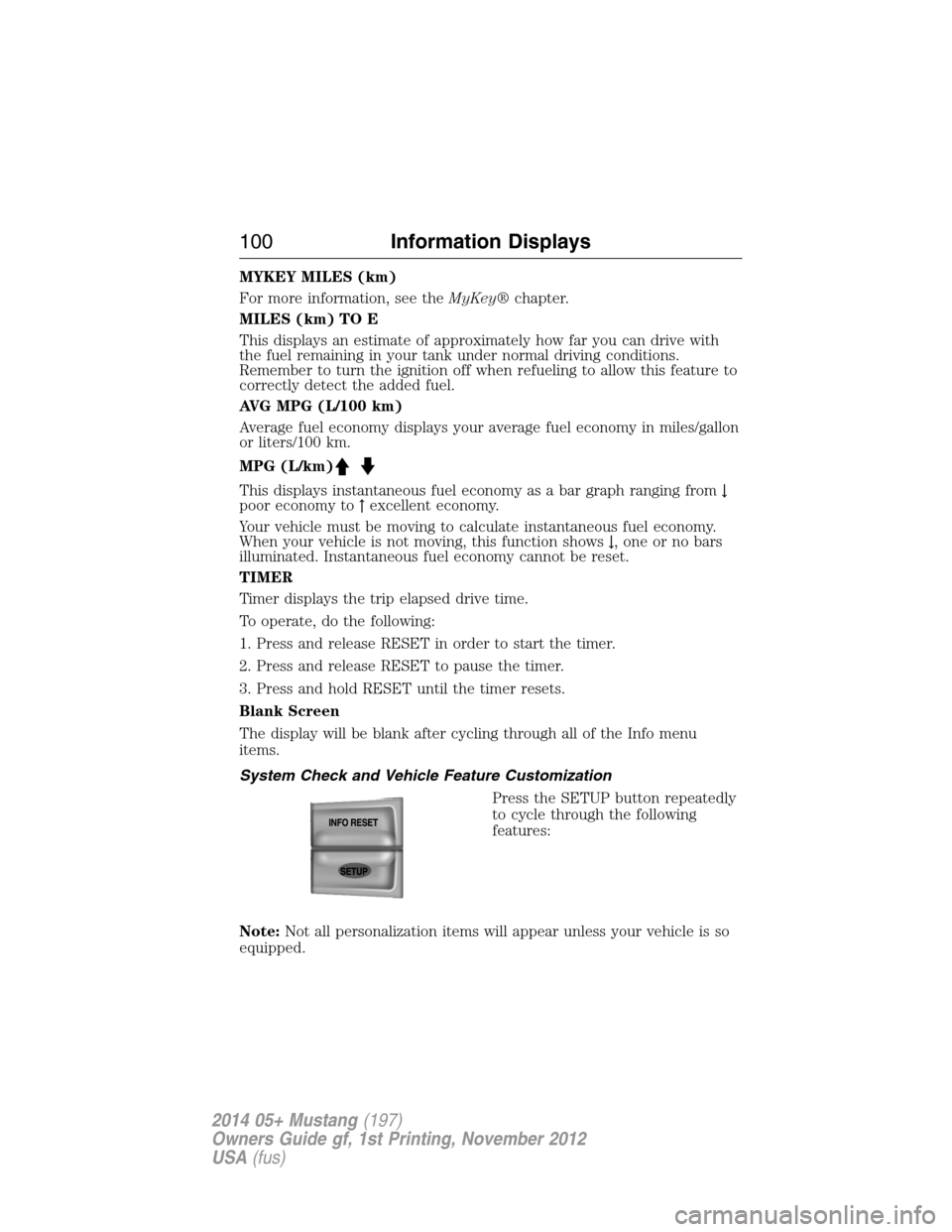 FORD MUSTANG 2014 5.G Owners Manual MYKEY MILES (km)
For more information, see theMyKey®chapter.
MILES (km) TO E
This displays an estimate of approximately how far you can drive with
the fuel remaining in your tank under normal driving