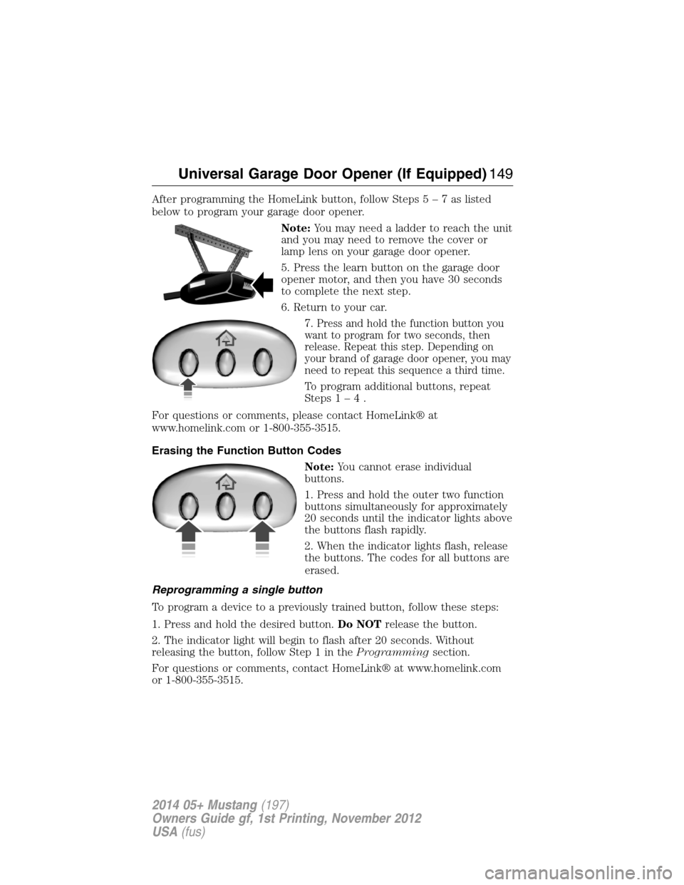 FORD MUSTANG 2014 5.G Owners Manual After programming the HomeLink button, follow Steps5–7aslisted
below to program your garage door opener.
Note:You may need a ladder to reach the unit
and you may need to remove the cover or
lamp len
