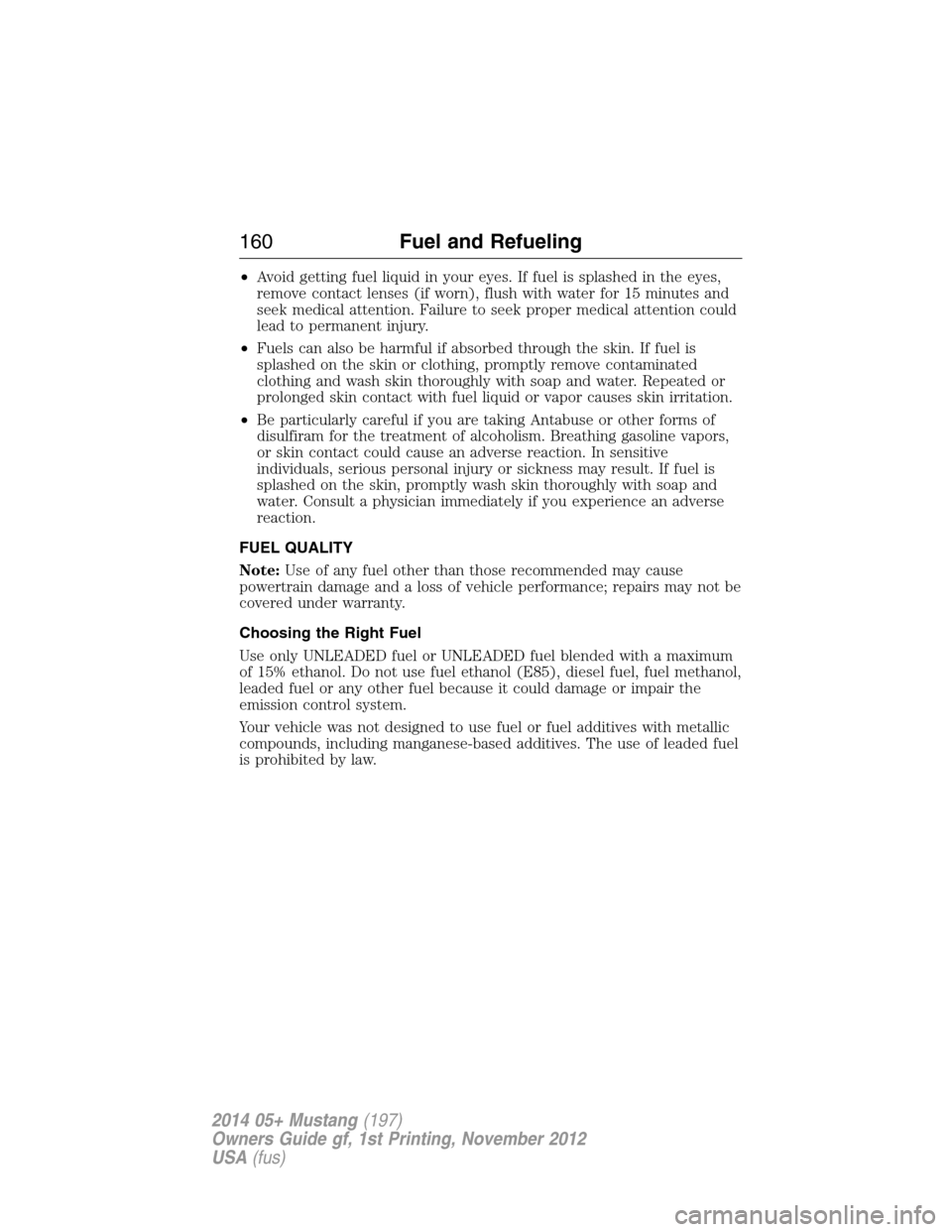 FORD MUSTANG 2014 5.G Owners Manual •Avoid getting fuel liquid in your eyes. If fuel is splashed in the eyes,
remove contact lenses (if worn), flush with water for 15 minutes and
seek medical attention. Failure to seek proper medical 