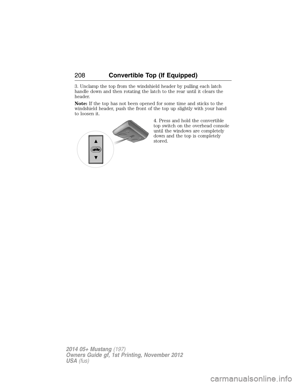 FORD MUSTANG 2014 5.G Owners Manual 3. Unclamp the top from the windshield header by pulling each latch
handle down and then rotating the latch to the rear until it clears the
header.
Note:If the top has not been opened for some time an