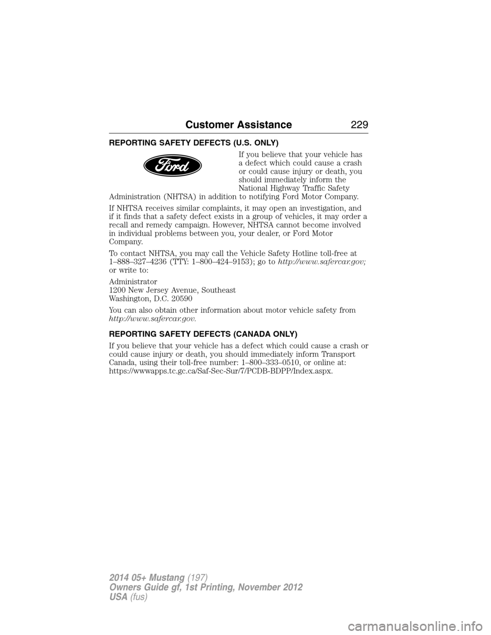 FORD MUSTANG 2014 5.G Owners Manual REPORTING SAFETY DEFECTS (U.S. ONLY)
If you believe that your vehicle has
a defect which could cause a crash
or could cause injury or death, you
should immediately inform the
National Highway Traffic FORD MUSTANG 2014 5.G Owners Manual REPORTING SAFETY DEFECTS (U.S. ONLY)
If you believe that your vehicle has
a defect which could cause a crash
or could cause injury or death, you
should immediately inform the
National Highway Traffic