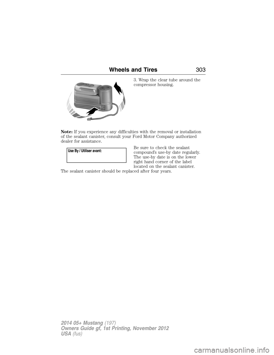 FORD MUSTANG 2014 5.G Owners Manual 3. Wrap the clear tube around the
compressor housing.
Note:If you experience any difficulties with the removal or installation
of the sealant canister, consult your Ford Motor Company authorized
deale