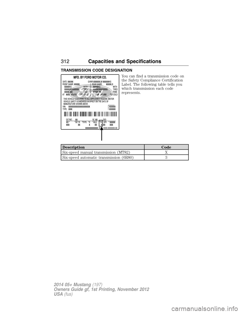 FORD MUSTANG 2014 5.G Owners Manual TRANSMISSION CODE DESIGNATION
You can find a transmission code on
the Safety Compliance Certification
Label. The following table tells you
which transmission each code
represents.
Description Code
Six