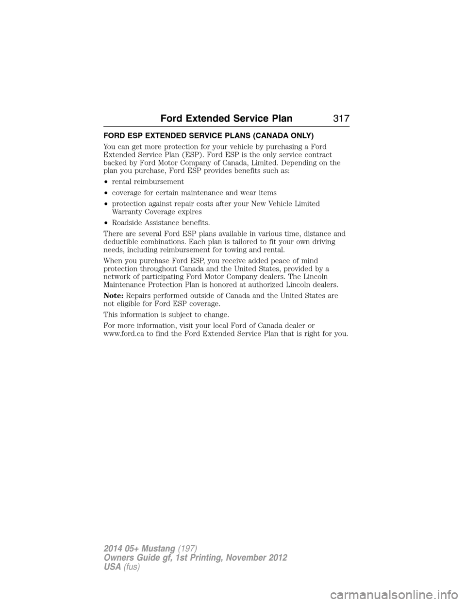 FORD MUSTANG 2014 5.G Owners Manual FORD ESP EXTENDED SERVICE PLANS (CANADA ONLY)
You can get more protection for your vehicle by purchasing a Ford
Extended Service Plan (ESP). Ford ESP is the only service contract
backed by Ford Motor 