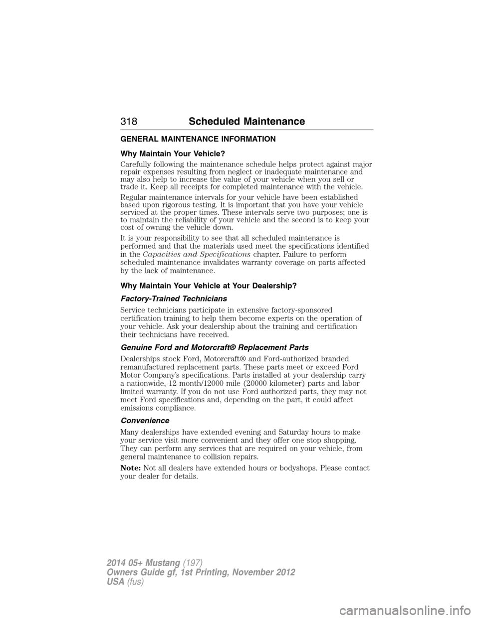 FORD MUSTANG 2014 5.G Owners Manual GENERAL MAINTENANCE INFORMATION
Why Maintain Your Vehicle?
Carefully following the maintenance schedule helps protect against major
repair expenses resulting from neglect or inadequate maintenance and