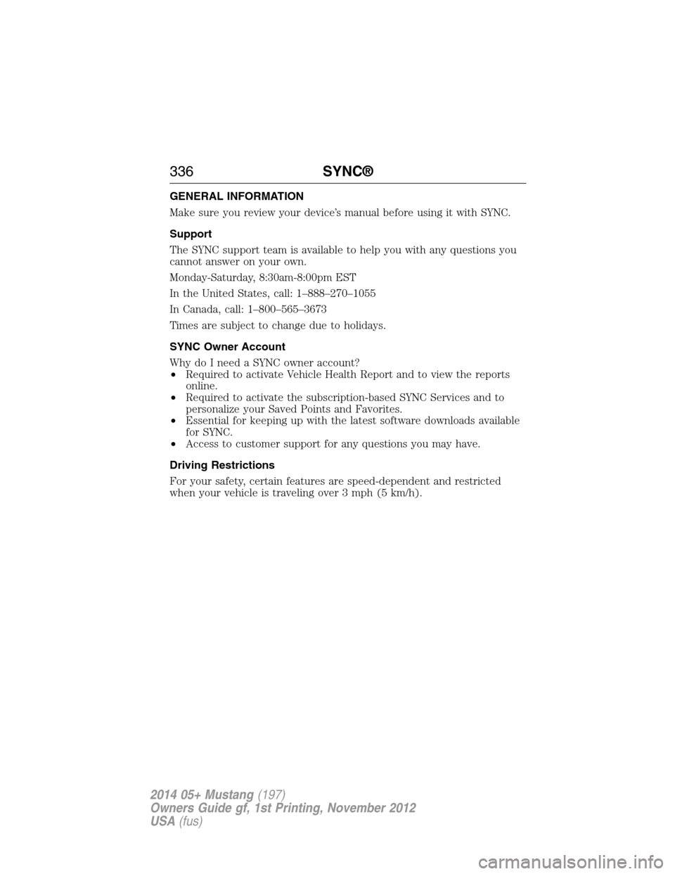 FORD MUSTANG 2014 5.G Owners Manual GENERAL INFORMATION
Make sure you review your device’s manual before using it with SYNC.
Support
The SYNC support team is available to help you with any questions you
cannot answer on your own.
Mond