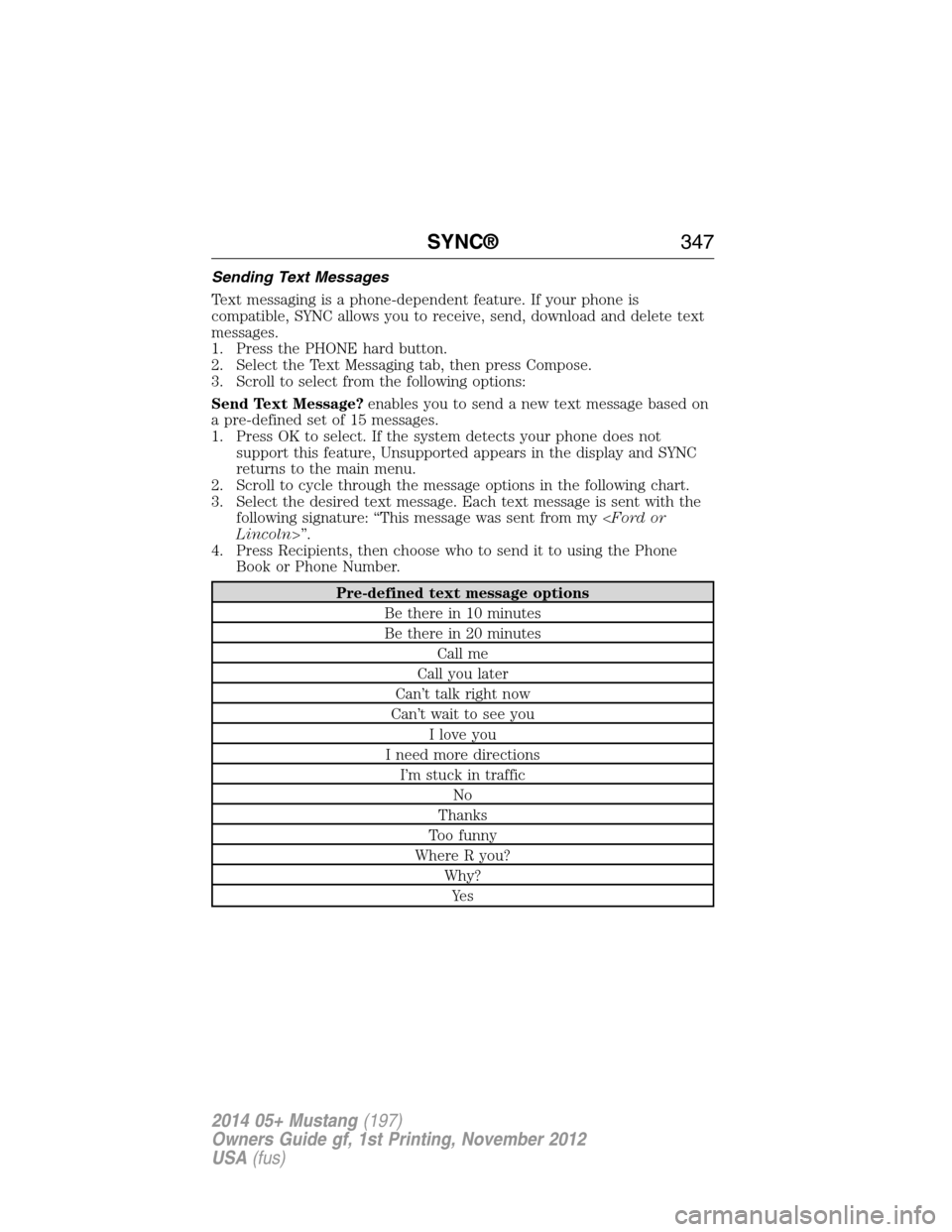 FORD MUSTANG 2014 5.G Owners Manual Sending Text Messages
Text messaging is a phone-dependent feature. If your phone is
compatible, SYNC allows you to receive, send, download and delete text
messages.
1. Press the PHONE hard button.
2. 