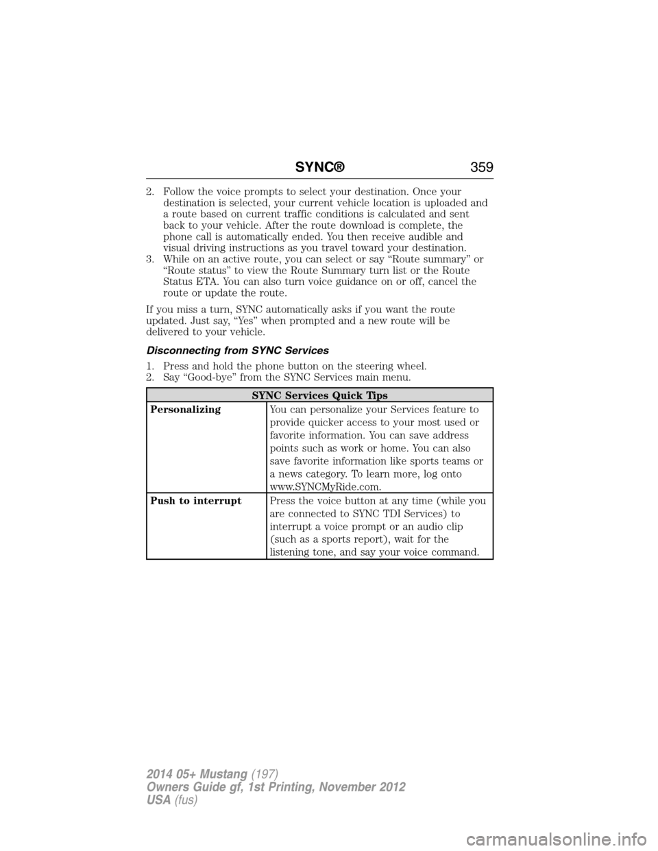 FORD MUSTANG 2014 5.G Owners Manual 2. Follow the voice prompts to select your destination. Once your
destination is selected, your current vehicle location is uploaded and
a route based on current traffic conditions is calculated and s