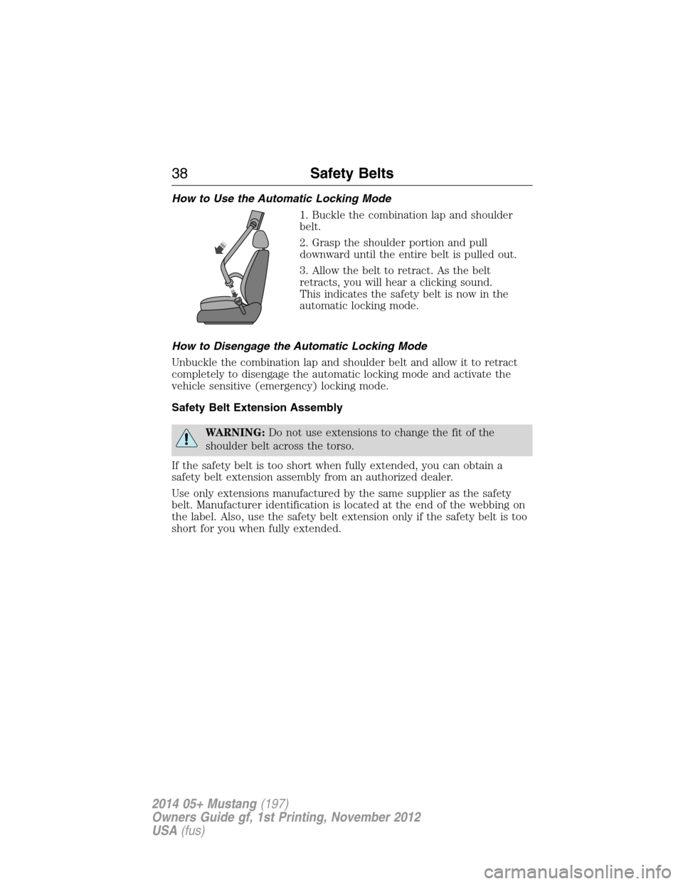 FORD MUSTANG 2014 5.G Owners Manual How to Use the Automatic Locking Mode
1. Buckle the combination lap and shoulder
belt.
2. Grasp the shoulder portion and pull
downward until the entire belt is pulled out.
3. Allow the belt to retract