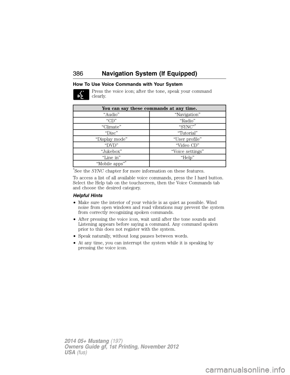 FORD MUSTANG 2014 5.G Owners Manual How To Use Voice Commands with Your System
Press the voice icon; after the tone, speak your command
clearly.
You can say these commands at any time.
“Audio” “Navigation”
“CD” “Radio”
