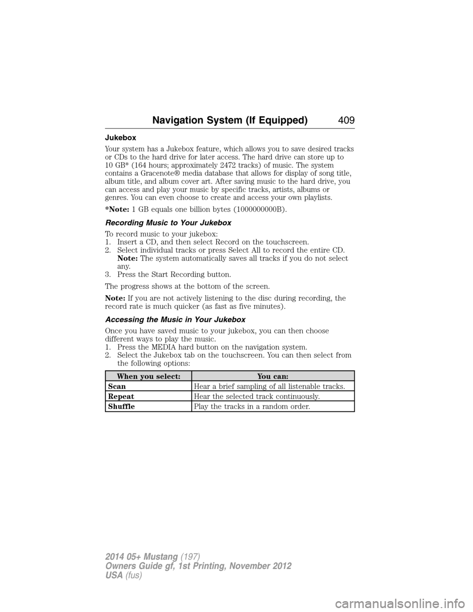 FORD MUSTANG 2014 5.G Owners Manual Jukebox
Your system has a Jukebox feature, which allows you to save desired tracks
or CDs to the hard drive for later access. The hard drive can store up to
10 GB* (164 hours; approximately 2472 track